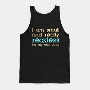 I Am Small and Really Reckless for my Own Good Tank Top